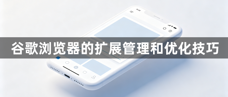 谷歌浏览器的扩展管理和优化技巧1