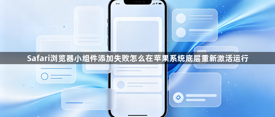 Safari浏览器小组件添加失败怎么在苹果系统底层重新激活运行1