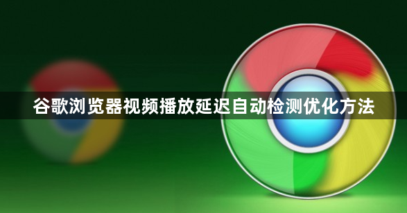 谷歌浏览器视频播放延迟自动检测优化方法1