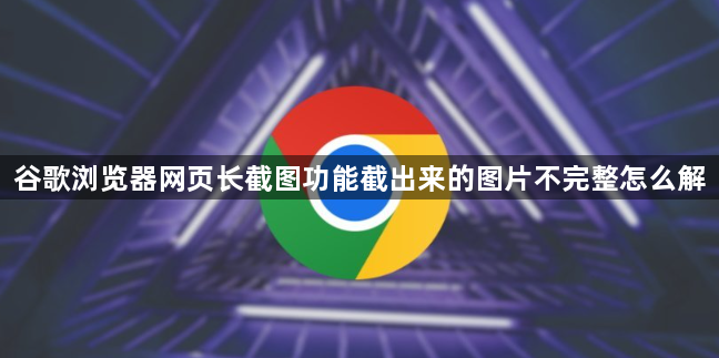 谷歌浏览器网页长截图功能截出来的图片不完整怎么解1