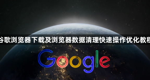谷歌浏览器下载及浏览器数据清理快速操作优化教程1