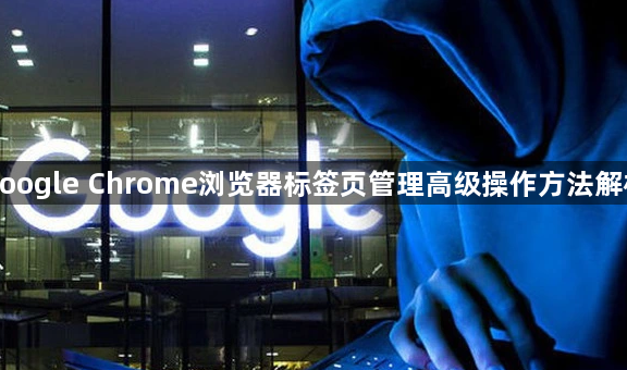 google Chrome浏览器标签页管理高级操作方法解析1
