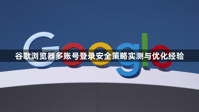 谷歌浏览器多账号登录安全策略实测与优化经验1