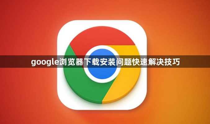 google浏览器下载安装问题快速解决技巧1