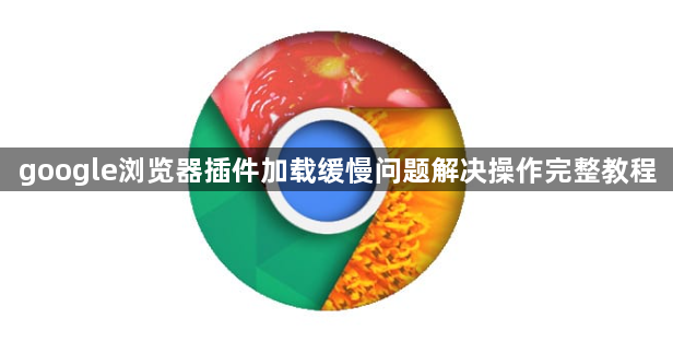 google浏览器插件加载缓慢问题解决操作完整教程1