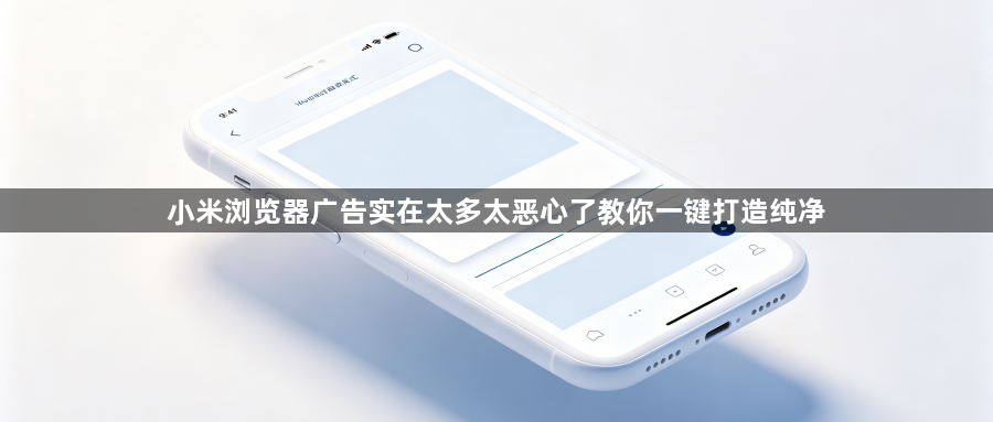 小米浏览器广告实在太多太恶心了教你一键打造纯净1