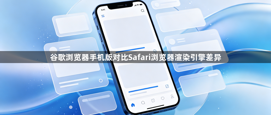 谷歌浏览器手机版对比Safari浏览器渲染引擎差异1