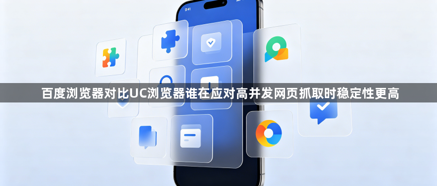 百度浏览器对比UC浏览器谁在应对高并发网页抓取时稳定性更高1