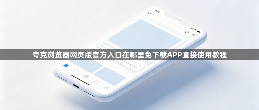 夸克浏览器网页版官方入口在哪里免下载APP直接使用教程1