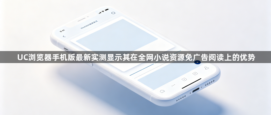 UC浏览器手机版最新实测显示其在全网小说资源免广告阅读上的优势1