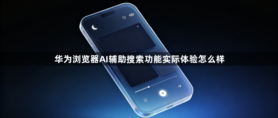 华为浏览器AI辅助搜索功能实际体验怎么样1