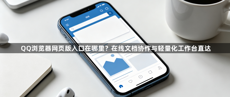 QQ浏览器网页版入口在哪里？在线文档协作与轻量化工作台直达1