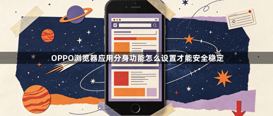 OPPO浏览器应用分身功能怎么设置才能安全稳定1