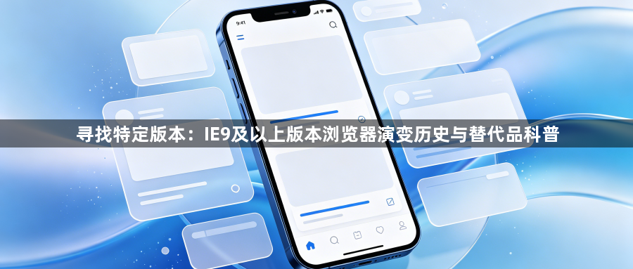 寻找特定版本:IE9及以上版本浏览器演变历史与替代品科普1