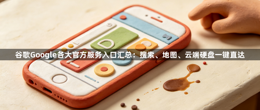 谷歌Google各大官方服务入口汇总：搜索、地图、云端硬盘一键直达1