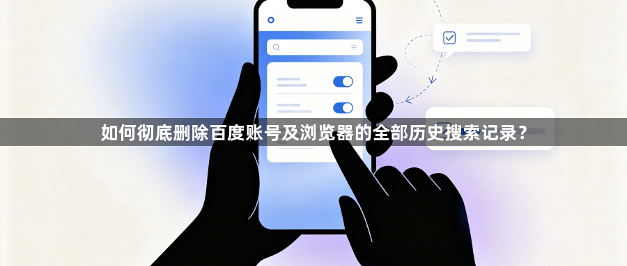如何彻底删除百度账号及浏览器的全部历史搜索记录？1