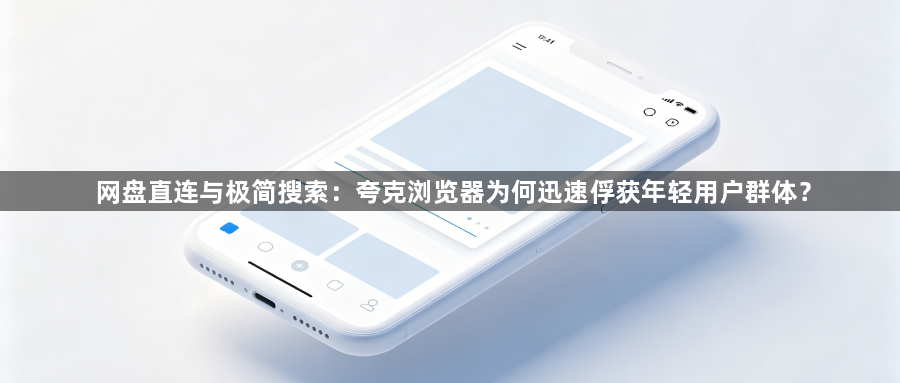 网盘直连与极简搜索：夸克浏览器为何迅速俘获年轻用户群体？1