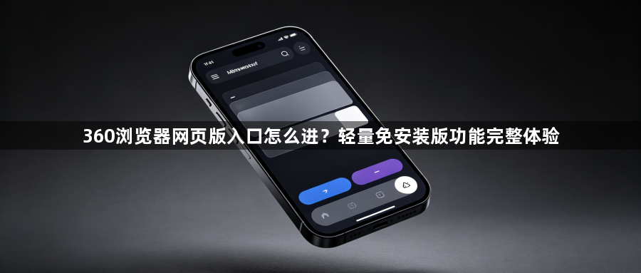 360浏览器网页版入口怎么进？轻量免安装版功能完整体验1
