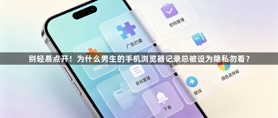 别轻易点开！为什么男生的手机浏览器记录总被设为隐私勿看？1