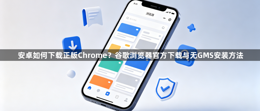 安卓如何下载正版Chrome?谷歌浏览器官方下载与无GMS安装方法1
