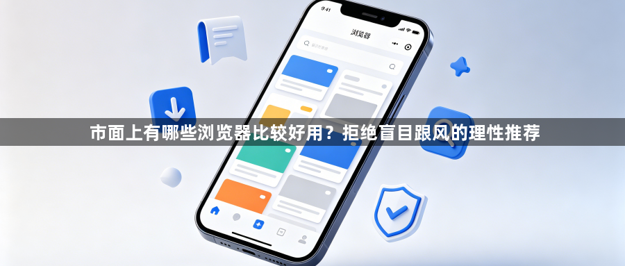 市面上有哪些浏览器比较好用?拒绝盲目跟风的理性推荐1