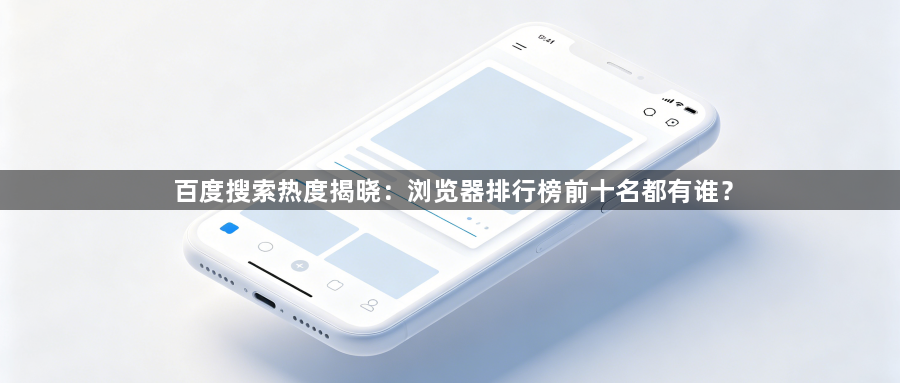 百度搜索热度揭晓：浏览器排行榜前十名都有谁？1