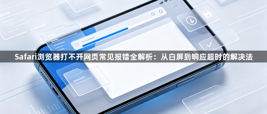 Safari浏览器打不开网页常见报错全解析：从白屏到响应超时的解决法1