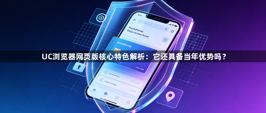 UC浏览器网页版核心特色解析：它还具备当年优势吗？1