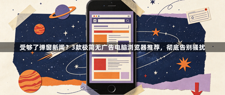 受够了弹窗新闻？3款极简无广告电脑浏览器推荐，彻底告别骚扰1