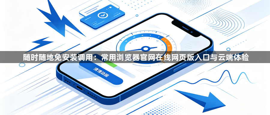 随时随地免安装调用:常用浏览器官网在线网页版入口与云端体验1
