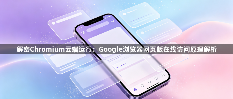 解密Chromium云端运行：Google浏览器网页版在线访问原理解析1