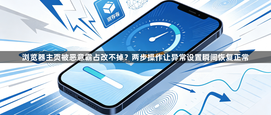 浏览器主页被恶意霸占改不掉?两步操作让异常设置瞬间恢复正常1