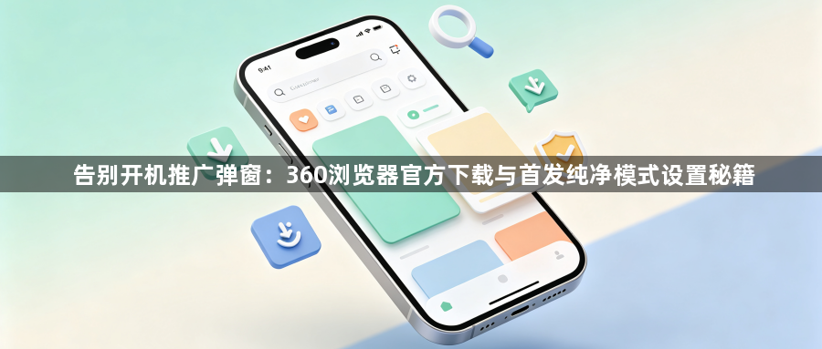 告别开机推广弹窗：360浏览器官方下载与首发纯净模式设置秘籍1