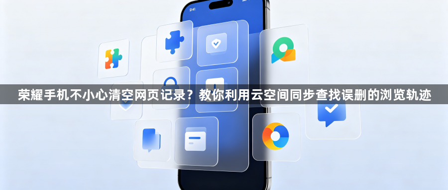 荣耀手机不小心清空网页记录？教你利用云空间同步查找误删的浏览轨迹1