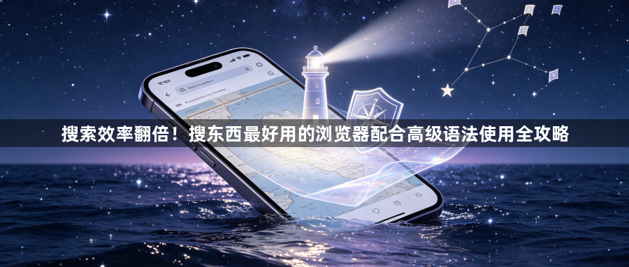 搜索效率翻倍！搜东西最好用的浏览器配合高级语法使用全攻略1