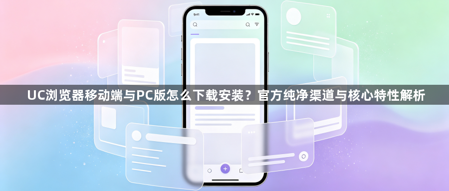 UC浏览器移动端与PC版怎么下载安装？官方纯净渠道与核心特性解析1