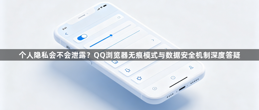个人隐私会不会泄露？QQ浏览器无痕模式与数据安全机制深度答疑1