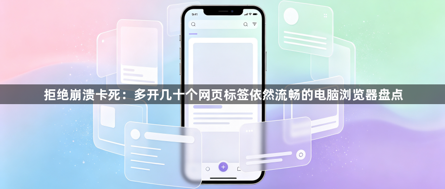 拒绝崩溃卡死：多开几十个网页标签依然流畅的电脑浏览器盘点1