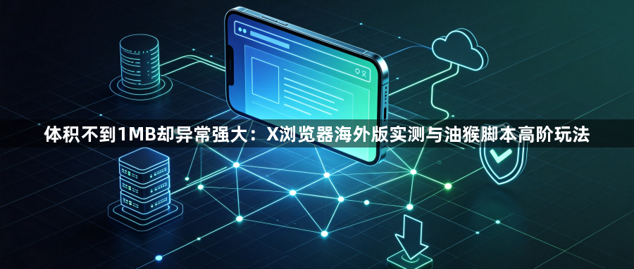 体积不到1MB却异常强大:X浏览器海外版实测与油猴脚本高阶玩法1