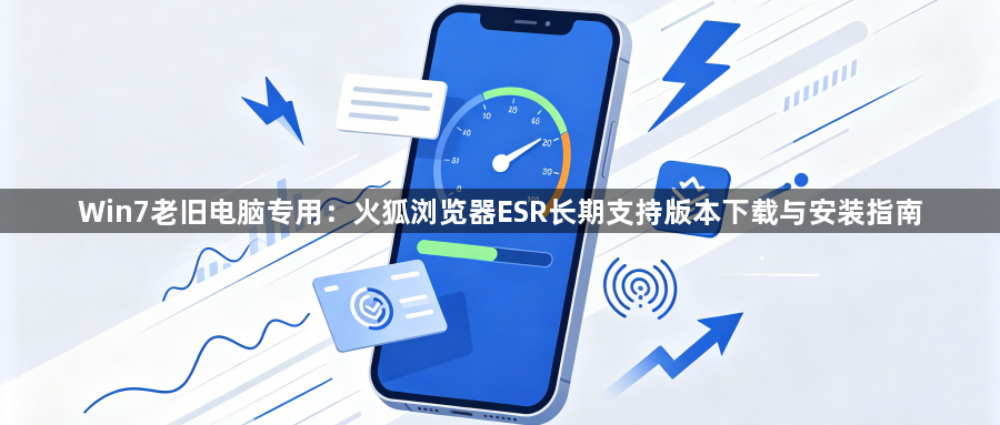 Win7老旧电脑专用:火狐浏览器ESR长期支持版本下载与安装指南1