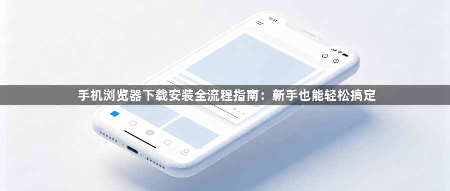 手机浏览器下载安装全流程指南:新手也能轻松搞定1