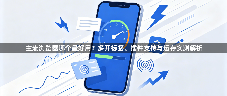 主流浏览器哪个最好用？多开标签、插件支持与运存实测解析1