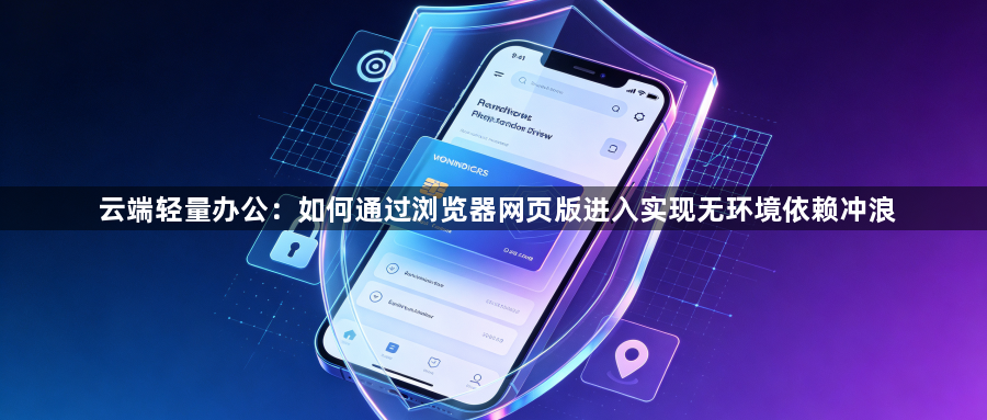云端轻量办公：如何通过浏览器网页版进入实现无环境依赖冲浪1