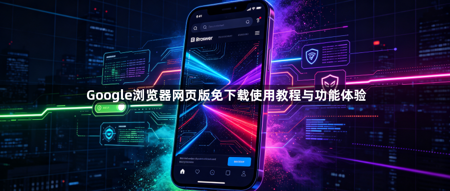 Google浏览器网页版免下载使用教程与功能体验1