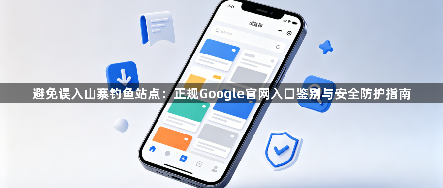 避免误入山寨钓鱼站点：正规Google官网入口鉴别与安全防护指南1